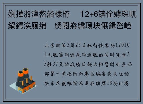 娴撶湁澶嶅嚭棣栫 12+6锛佺嫭琛屼緺鍔涘厠绡綉閲嶈繑瑗块儴鍓嶅崄